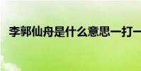 李郭仙舟是什么意思一打一肖(李郭仙舟)