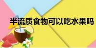 半流质食物可以吃水果吗(半流质食物)