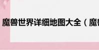 魔兽世界详细地图大全(魔兽世界详细地图)