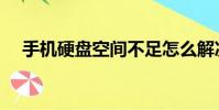 手机硬盘空间不足怎么解决(手机硬盘)