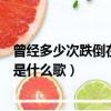 曾经多少次跌倒在路上是什么歌曲（曾经多少次跌倒在路上是什么歌）