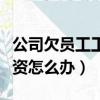 公司欠员工工资不给怎么办（公司拖欠员工工资怎么办）