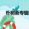 朴树新专辑猎户星座销量（朴树新专辑）