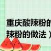 重庆酸辣粉的做法最正宗的做法视频（重庆酸辣粉的做法）