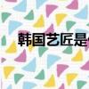 韩国艺匠是什么风格（韩国艺匠怎么样）