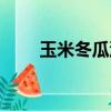 玉米冬瓜汤要煮多久（玉米冬瓜汤）
