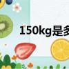 150kg是多少斤水（150kg是多少斤）