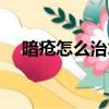 暗疮怎么治才能彻底根除（暗疮怎么治）