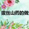 拔丝山药的做法家常做法（拔丝山药的做法）