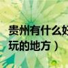 贵州有什么好玩的地方在哪里（贵州有什么好玩的地方）