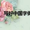 写好中国字做好中国人文案（写好中国字）