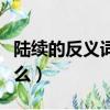 陆续的反义词是什么意思（陆续的反义词是什么）