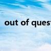 out of question造句（out of question）