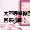 大声呼喊你回来插曲花开的声音（大声呼喊你回来插曲）