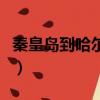 秦皇岛到哈尔滨火车时刻表（秦皇岛到哈尔滨）