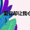 爱你却让我心碎原唱完整版（爱你却让我心碎）