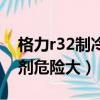 格力r32制冷剂加多了会怎样（格力r32制冷剂危险大）