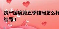 丧尸国度第五季结局怎么样(丧尸国度第五季结局)
