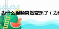 为什么视频突然变黑了(为什么视频是黑的)