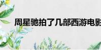 周星驰拍了几部西游电影(西游电影)