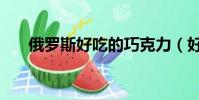 俄罗斯好吃的巧克力(好吃的巧克力)