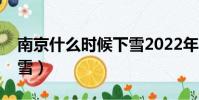南京什么时候下雪2022年(南京什么时候下雪)