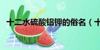 十二水硫酸铝钾的俗名(十二水硫酸铝钾)