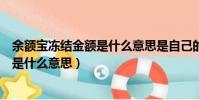 余额宝冻结金额是什么意思是自己的钱吗(余额宝冻结金额是什么意思)