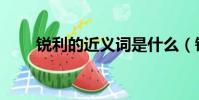 锐利的近义词是什么(锐利的意思)