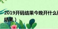 2019开码结果今晚开什么码(2019今晚开码结果)