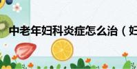 中老年妇科炎症怎么治(妇科炎症怎么治)