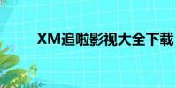 XM追啦影视大全下载(xm追啦)
