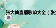 张大仙直播歌单大全(张大仙直播歌单)