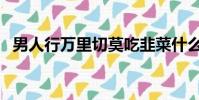 男人行万里切莫吃韭菜什么意思(男人行)