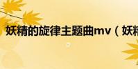 妖精的旋律主题曲mv(妖精的旋律主题曲)