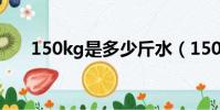 150kg是多少斤水(150kg是多少斤)