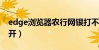 edge浏览器农行网银打不开(农行网银打不开)