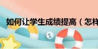 如何让学生成绩提高(怎样提高学习成绩)