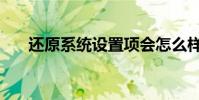 还原系统设置项会怎么样(还原系统)