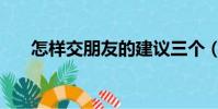 怎样交朋友的建议三个(怎样交朋友)