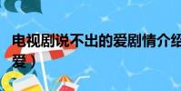 电视剧说不出的爱剧情介绍(电视剧说不出的爱)