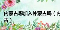 内蒙古想加入外蒙古吗(内蒙古想不想加入蒙古)