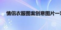 情侣衣服图案创意图片一对(情侣衣服)