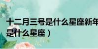 十二月三号是什么星座新年运势(十二月三号是什么星座)