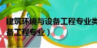 建筑环境与设备工程专业类别(建筑环境与设备工程专业)
