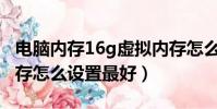 电脑内存16g虚拟内存怎么设置最好(虚拟内存怎么设置最好)