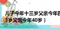 儿子今年十三岁父亲今年四十岁(儿子今年13岁父亲今年40岁)