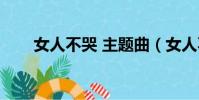 女人不哭 主题曲(女人不哭主题曲)