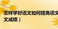 怎样学好语文如何提高语文成绩(如何提高语文成绩)