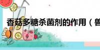 香菇多糖杀菌剂的作用(兽用香菇多糖的作用)